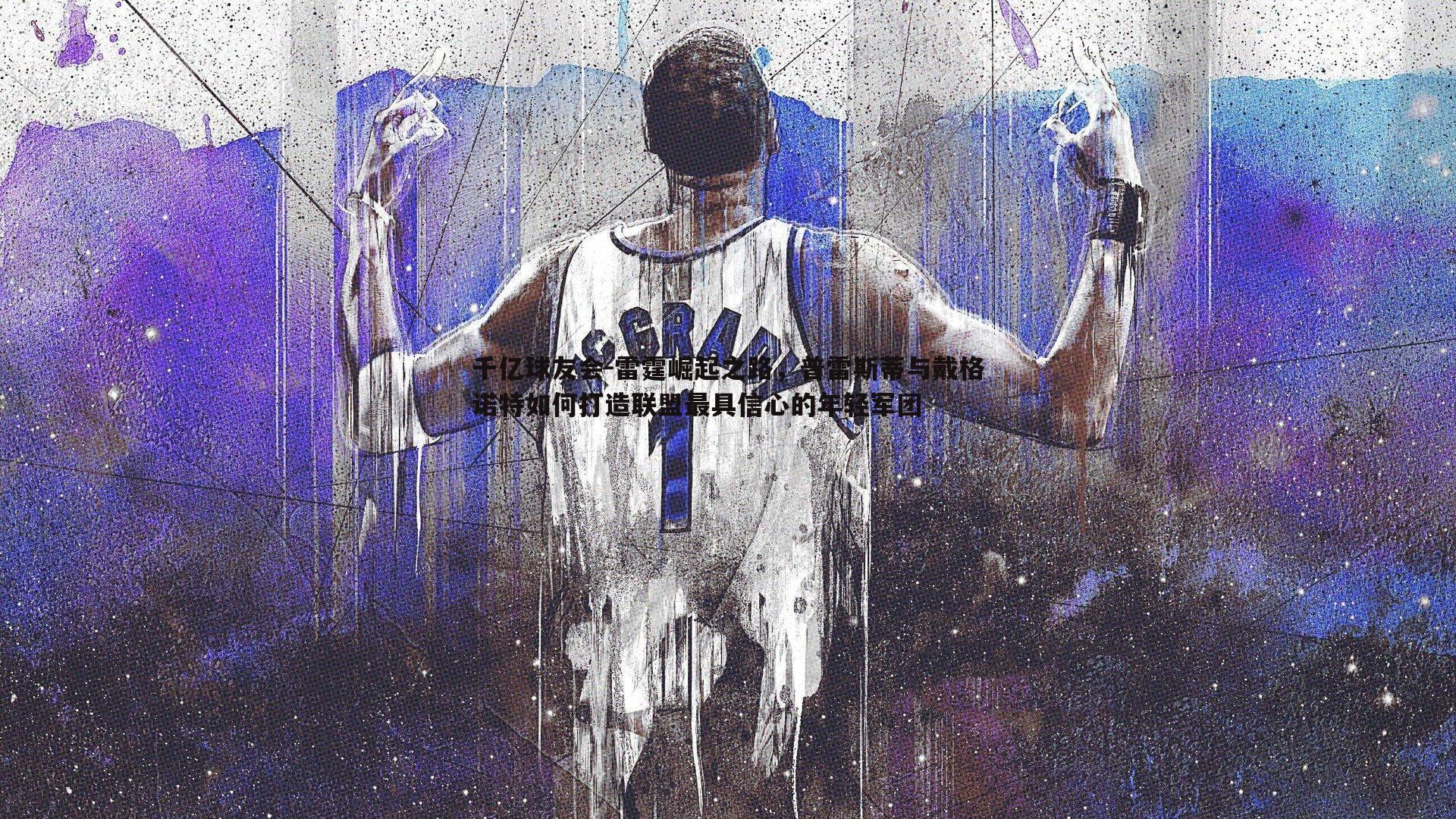 雷霆崛起之路,普雷斯蒂与戴格诺特如何打造联盟最具信心的年轻军团