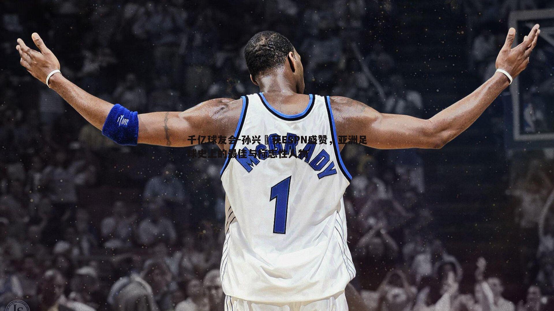 孙兴慜获ESPN盛赞,亚洲足球史上的最佳与标志性人物