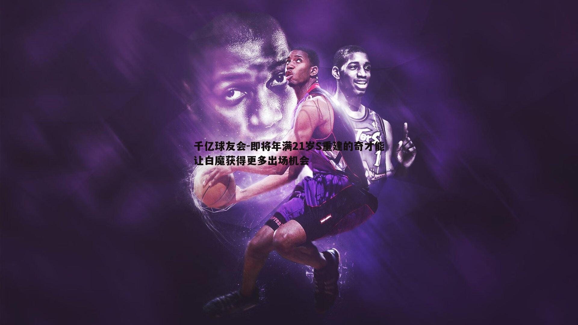 即将年满21岁S重建的奇才能让白魔获得更多出场机会