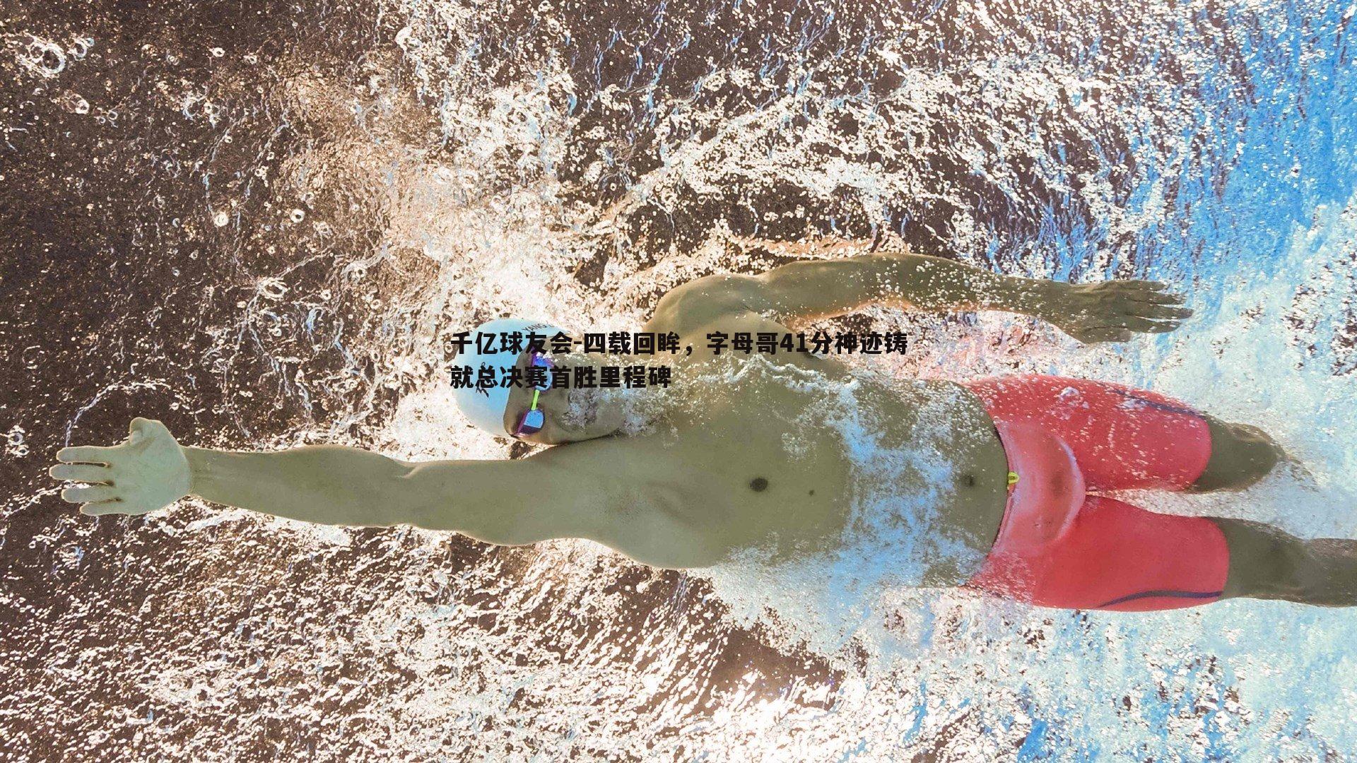 四载回眸，字母哥41分神迹铸就总决赛首胜里程碑